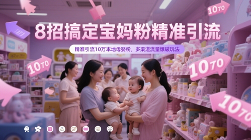 8招搞定宝妈粉精准引流,精准引流10万本地母婴粉,多渠道流量爆破玩法-第一资源库
