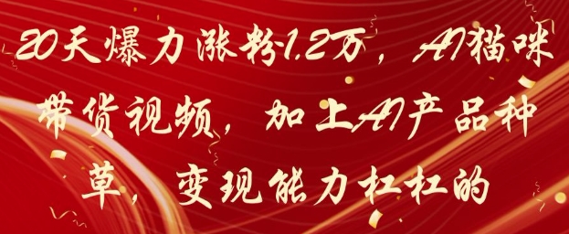 20天爆力涨粉1.2W，AI猫咪带货视频，加上AI产品种草，变现能力杠杠的-第一资源库