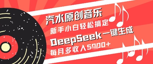 汽水原创音乐DeepSeek一键生成新手小白轻松搞定每月多收入5k+【揭秘】-第一资源库