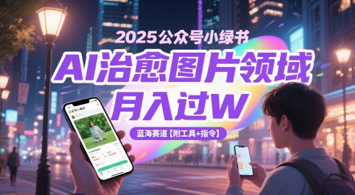 2025公众号小绿书AI治愈图片领域,月入过W,蓝海赛道【附工具+指令】-第一资源库
