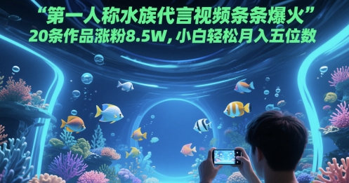 第一人称水族代言视频条条爆火,20条作品涨粉8.5W,小白轻松月入五位数-第一资源库
