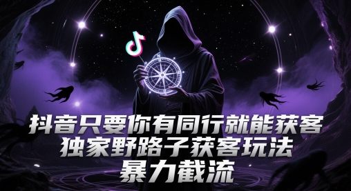 抖音只要你有同行就能获客,独家野路子获客玩法,暴力截流【揭秘】-第一资源库