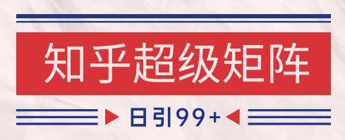 知乎超级矩阵玩法引流高质量精准粉SEO覆盖，日变现1k+【揭秘】-第一资源库