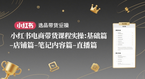 小红书电商带货课程实操:基础篇-选品篇-店铺篇-笔记内容篇-直播篇-第一资源库