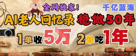 AI帮老人写回忆录,可以稳做50年的蓝海赛道,一单收2-3W,2单吃一年,长久可持续-第一资源库