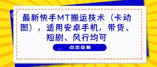 最新快手MT搬运技术（卡动图），适用安卓手机，带货、短剧、风行均可-第一资源库