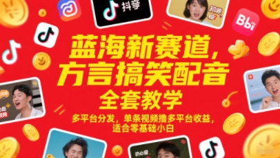 蓝海新赛道，方言搞笑配音全套教学，多平台分发，单条视频撸多平台收益，适合零基础小白-第一资源库