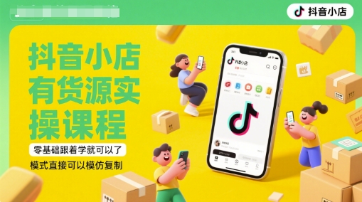 抖音小店有货源实操课程，零基础跟着学就可以了，模式直接可以模仿复制(更新6月)-第一资源库