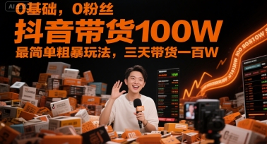 0基础，0粉丝，抖音带货100W，最简单粗暴玩法，三天带货一百W-第一资源库