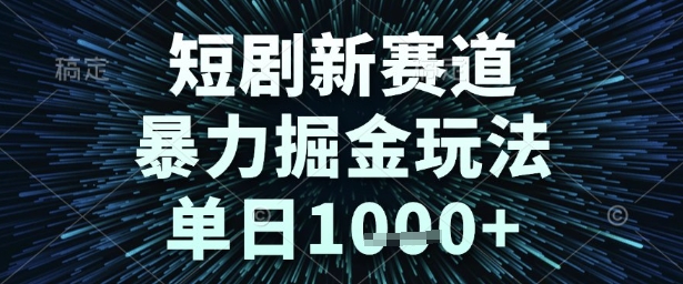 短剧新赛道，暴力掘金玩法，单日1k+【揭秘】-第一资源库