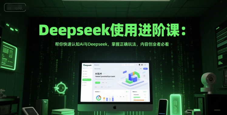 Deepseek使用进阶课:帮你快速认知Ai与Deepseek,掌握正确玩法,内容创业者必看-第一资源库