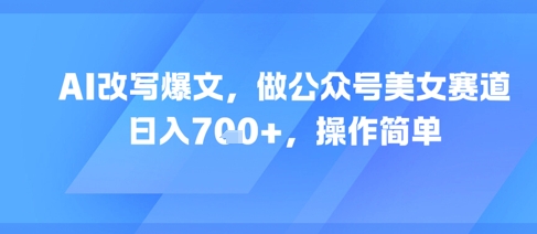 AI改写爆文，做公众号美女赛道，日入7张+，操作简单-第一资源库