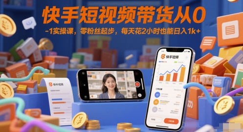 快手短视频带货从0-1实操课，零粉丝起步，每天花2小时也能日入1k+-第一资源库