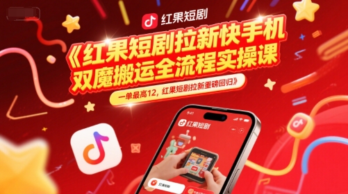 红果短剧拉新快手手机双魔法搬运全流程实操课,一单最高12,红果短剧拉新重磅回归-第一资源库