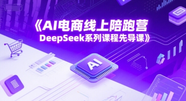 AI电商线上陪跑营,DeepSeek系列课程先导课-第一资源库