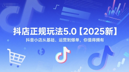 抖店正规玩法5.0【2025新】抖音小店从基础、运营到爆单,你值得拥有-第一资源库