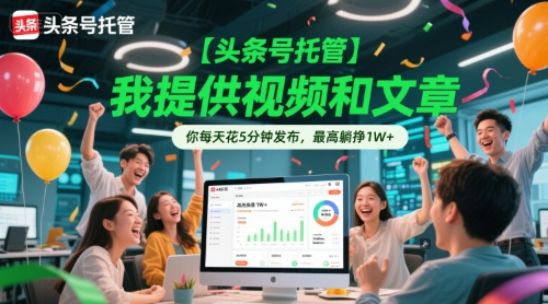 【头条号托管 】我提供视频和文章,你每天花5分钟发布,最高躺挣1W+【揭秘】-第一资源库