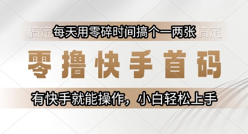 零撸快手首码,每天用零碎时间搞个一两张,有快手就能操作小白轻松上手【揭秘】-第一资源库