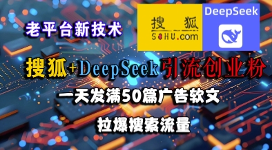 搜狐+DeepSeek引流创业粉，老平台新技术，一天发满50篇广告软文，拉爆搜索流量-第一资源库