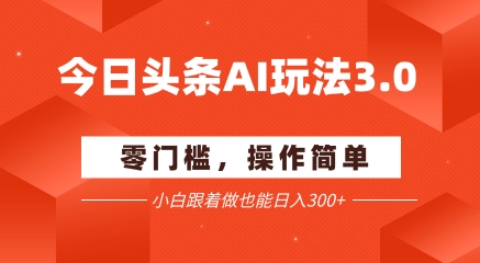 今日头条爆文玩法3.0 配合AI工具轻松矩阵 小白也能日入3张+-第一资源库