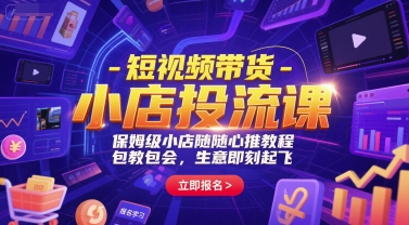 短视频带货-小店投流课，保姆级小店随心推教程，包教包会，生意即刻起飞-第一资源库