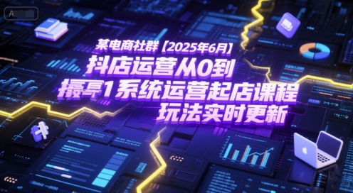 某电商社群【2025年6月】抖店运营从0到1系统运营起店课程,抖店最新玩法实时更新-第一资源库