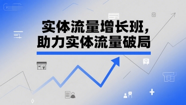 实体流量增长班，助力实体流量破局-第一资源库