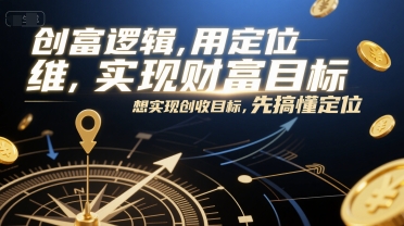 创富逻辑，用定位思维实现财富目标，想实现创收目标，先搞懂定位-第一资源库