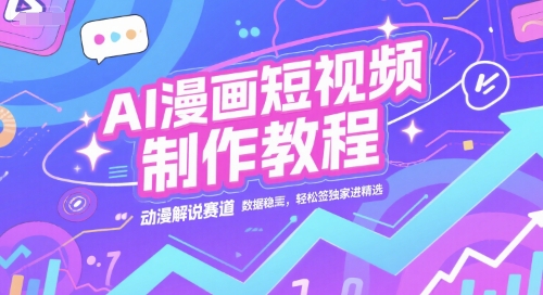 AI漫画短视频制作教程,动漫解说赛道,数据稳定且流量高,轻松签独家进精选-第一资源库
