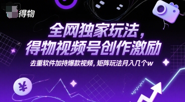 全网独家玩法,得物视频号创作激励 去重软件加持爆款视频,矩阵玩法月入几个w【揭秘】-第一资源库