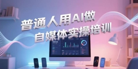 普通人用AI做自媒体实操培训,普通人一个人用ai做自媒体,视频制作、短视频引流、直播带货,轻松入门-第一资源库