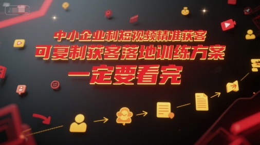 中小企业利用短视频精准获客,可复制获客落地训练方案,做好短视频,一定要看完-第一资源库