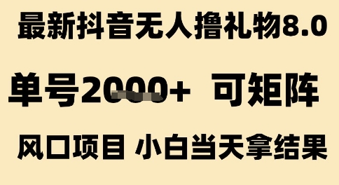 最新抖音无人撸礼物8.0,单号2k+,可矩阵风口项目,小白当天拿结果【揭秘】-第一资源库
