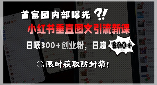 首富圈内部曝光小红书垂直图文引流新课,日吸300+创业粉,日入8张+,限时获取防封禁-第一资源库