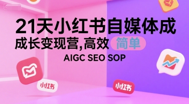 21天小红书自媒体成长变现营，高效 简单 AIGC SEO SOP-第一资源库