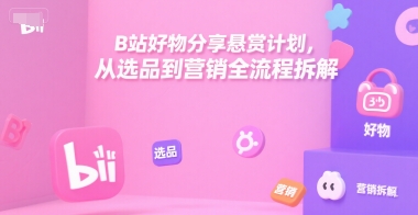 B站好物分享悬赏计划,从选品到营销全流程拆解-第一资源库