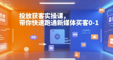 投放获客实操课,带你快速跑通新媒体买客0-1-第一资源库
