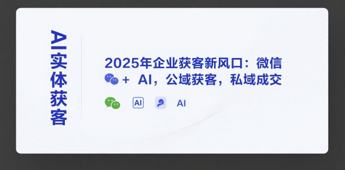 AI实体获客,2025年企业获客新风口:微信+ AI,公域获客,私域成交-第一资源库