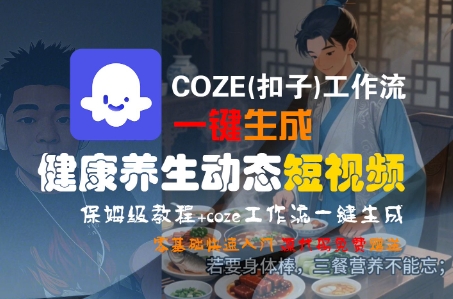 COZE(扣子)工作流一键生成健康养生动态短视频,保姆级教程,零基础快速入门-第一资源库