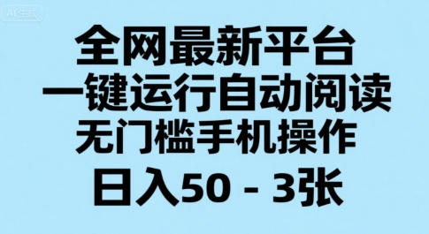 全网最新平台,一键运行自动阅读,无门槛手机操作,日入50-3张+【揭秘】-第一资源库