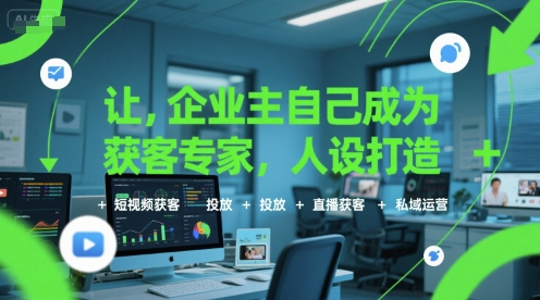 让企业主自己成为获客专家,人设打造+短视频获客+投放+直播获客+私域运营-第一资源库