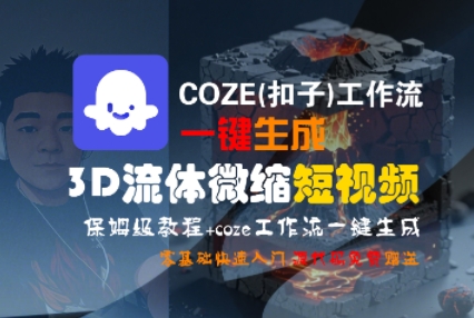 COZE(扣子)工作流一键生成3D流体微缩短视频，保姆级教程，零基础快速入门-第一资源库