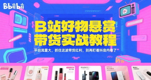 B站好物悬赏带货实战教程，平台流量大，抓住这波带货红利，别再盯着抖音内卷了-第一资源库