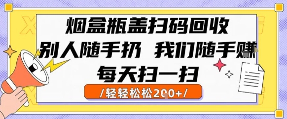 烟盒瓶盖扫码回收,别人随手扔 我们随手挣,闷声发大财,每天扫一扫,轻轻松松2张【揭秘】-第一资源库