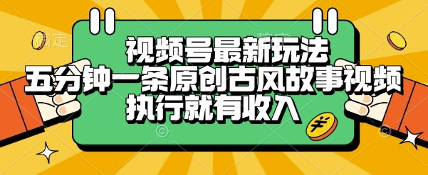 视频号最新玩法,五分钟一条原创古风故事类视频执行就有收入【揭秘】-第一资源库