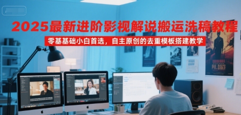 2025最新进阶影视解说搬运洗稿教程,零基础小白首选,自主原创的去重模板搭建教学-第一资源库