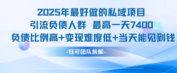 2025年最好做的私域项目,引流负债人群,最高一天变现7.4k,人群占比高,变现难度低,当天就能见到钱-第一资源库