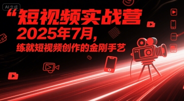 短视频实战营2025年7月,练就短视频创作的金刚手艺-第一资源库