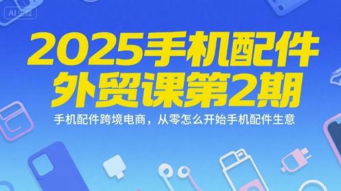 2025手机配件外贸课第2期，手机配件跨境电商，从零怎么开始手机配件生意-第一资源库