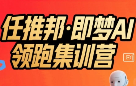 任推邦·即梦AI领跑集训营,低粉号冷启动,单条视频变现1.2W实操-第一资源库